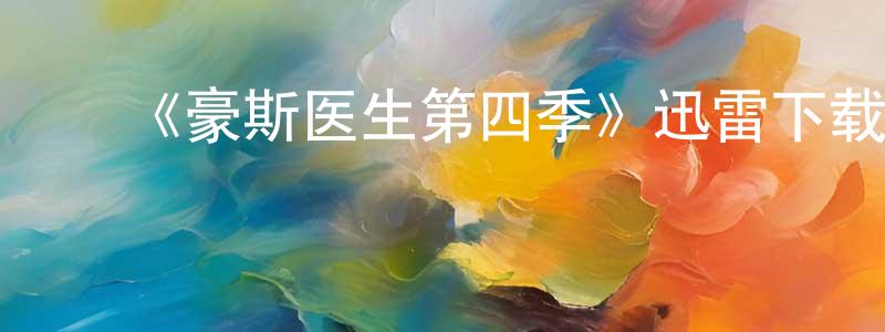 ﻿陈敏和的网络影视资源,﻿《豪斯医生第四季》迅雷下载/在线观看-都市情感-美剧天堂